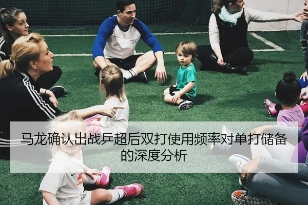 马龙确认出战乒超后双打使用频率对单打储备的深度分析